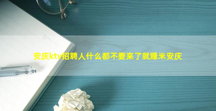安庆ktv招聘人什么都不要来了就赚米安庆
